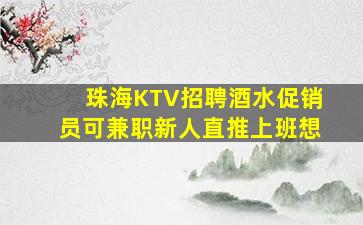 珠海KTV招聘酒水促销员可兼职新人直推上班想